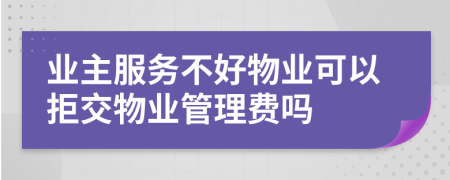 業(yè)主服務(wù)不好物業(yè)可以拒交物業(yè)管理費(fèi)嗎