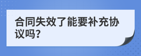 合同失效了能要補充協(xié)議嗎？