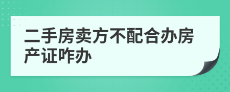 二手房賣方不配合辦房產(chǎn)證咋辦