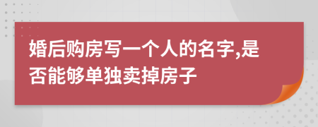 婚后購房寫一個(gè)人的名字,是否能夠單獨(dú)賣掉房子