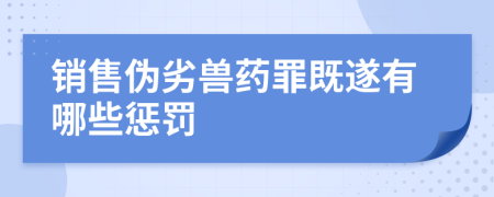 銷售偽劣獸藥罪既遂有哪些懲罰