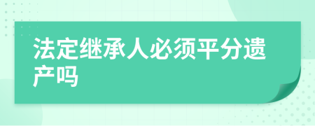 法定繼承人必須平分遺產(chǎn)嗎