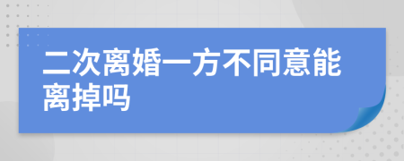 二次離婚一方不同意能離掉嗎