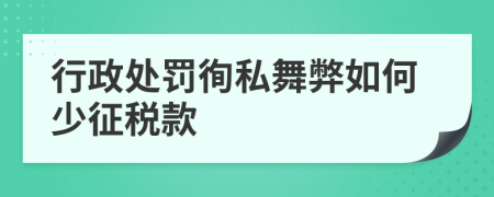 行政處罰徇私舞弊如何少征稅款