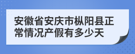 安徽省安慶市樅陽(yáng)縣正常情況產(chǎn)假有多少天