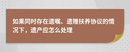 如果同時存在遺囑、遺贈扶養(yǎng)協(xié)議的情況下，遺產(chǎn)應怎么處理