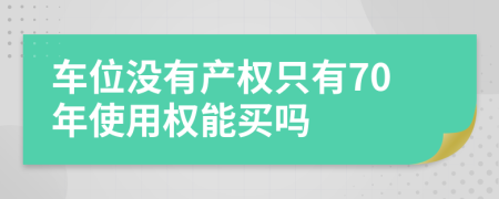 車位沒有產(chǎn)權(quán)只有70年使用權(quán)能買嗎