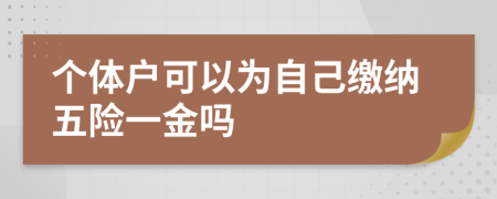 個體戶可以為自己繳納五險一金嗎