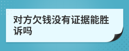 對(duì)方欠錢(qián)沒(méi)有證據(jù)能勝訴嗎