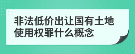 非法低價出讓國有土地使用權(quán)罪什么概念