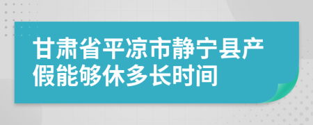 甘肅省平?jīng)鍪徐o寧縣產(chǎn)假能夠休多長(zhǎng)時(shí)間
