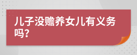 兒子沒贍養(yǎng)女兒有義務(wù)嗎？