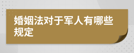 婚姻法對于軍人有哪些規(guī)定