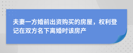 夫妻一方婚前出資購買的房屋，權(quán)利登記在雙方名下離婚時該房產(chǎn)