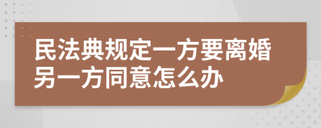 民法典規(guī)定一方要離婚另一方同意怎么辦
