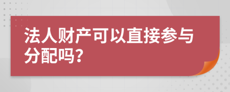 法人財(cái)產(chǎn)可以直接參與分配嗎？