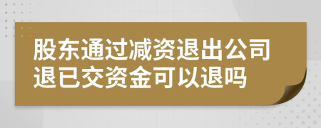 股東通過(guò)減資退出公司退已交資金可以退嗎