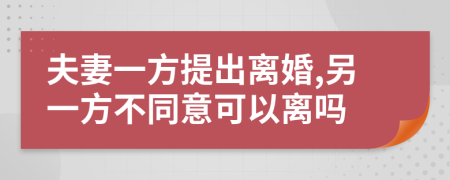 夫妻一方提出離婚,另一方不同意可以離嗎