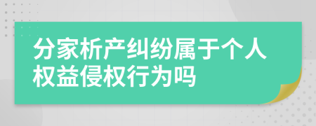 分家析產(chǎn)糾紛屬于個(gè)人權(quán)益侵權(quán)行為嗎