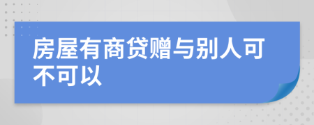 房屋有商貸贈(zèng)與別人可不可以