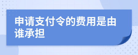 申請支付令的費用是由誰承擔(dān)