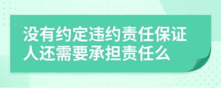 沒有約定違約責(zé)任保證人還需要承擔(dān)責(zé)任么