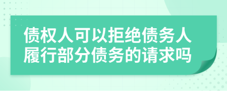 債權(quán)人可以拒絕債務(wù)人履行部分債務(wù)的請求嗎