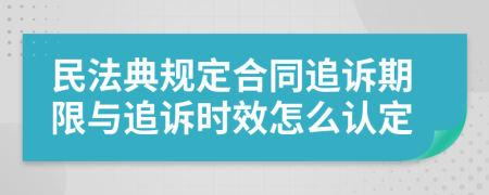 民法典規(guī)定合同追訴期限與追訴時(shí)效怎么認(rèn)定