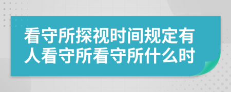 看守所探視時(shí)間規(guī)定有人看守所看守所什么時(shí)