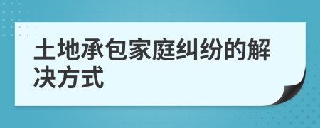 土地承包家庭糾紛的解決方式