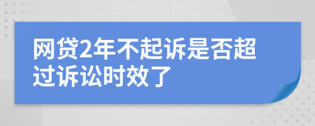 網(wǎng)貸2年不起訴是否超過訴訟時效了