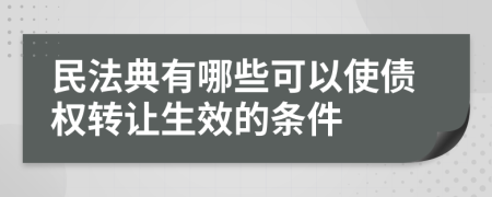 民法典有哪些可以使債權(quán)轉(zhuǎn)讓生效的條件