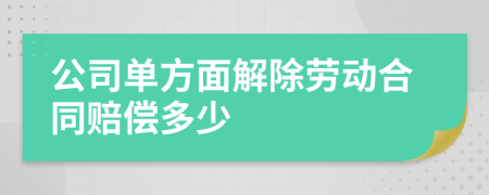 公司單方面解除勞動合同賠償多少