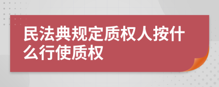 民法典規(guī)定質(zhì)權(quán)人按什么行使質(zhì)權(quán)