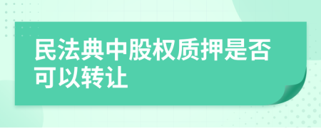 民法典中股權(quán)質(zhì)押是否可以轉(zhuǎn)讓