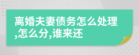 離婚夫妻債務(wù)怎么處理,怎么分,誰來還