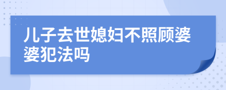 兒子去世媳婦不照顧婆婆犯法嗎
