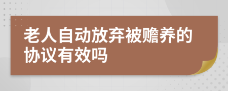 老人自動(dòng)放棄被贍養(yǎng)的協(xié)議有效嗎