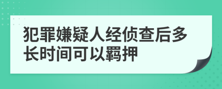 犯罪嫌疑人經(jīng)偵查后多長(zhǎng)時(shí)間可以羈押