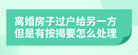 離婚房子過(guò)戶(hù)給另一方但是有按揭要怎么處理