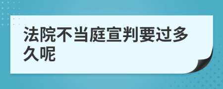 法院不當(dāng)庭宣判要過多久呢