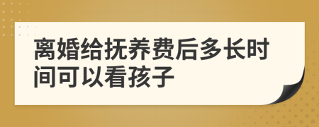 離婚給撫養(yǎng)費后多長時間可以看孩子