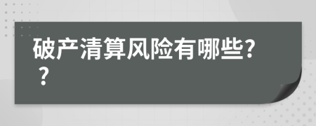 破產(chǎn)清算風(fēng)險有哪些? ?