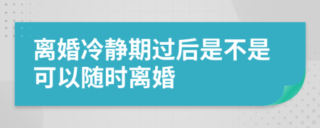 離婚冷靜期過后是不是可以隨時(shí)離婚