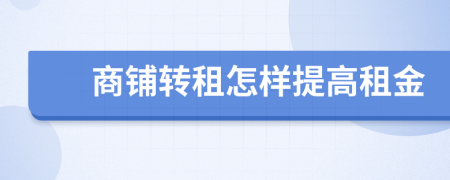 商鋪轉(zhuǎn)租怎樣提高租金