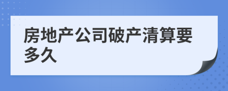 房地產(chǎn)公司破產(chǎn)清算要多久