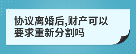 協(xié)議離婚后,財(cái)產(chǎn)可以要求重新分割嗎