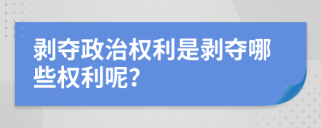 剝奪政治權利是剝奪哪些權利呢？