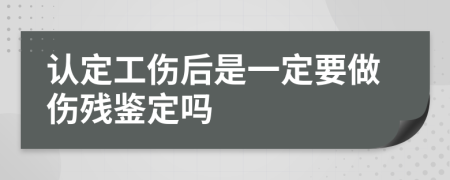 認(rèn)定工傷后是一定要做傷殘鑒定嗎