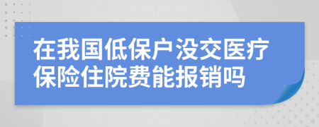 在我國(guó)低保戶沒(méi)交醫(yī)療保險(xiǎn)住院費(fèi)能報(bào)銷嗎